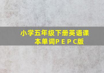 小学五年级下册英语课本单词P E P C版